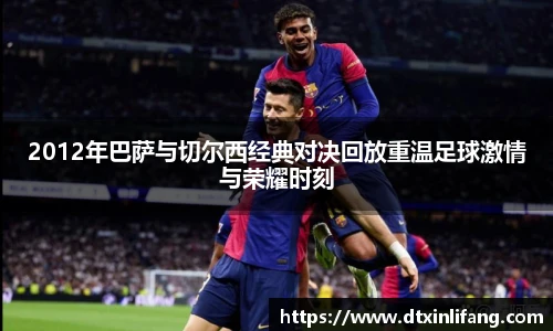 2012年巴萨与切尔西经典对决回放重温足球激情与荣耀时刻